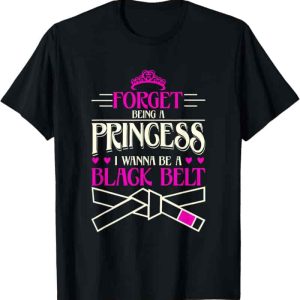 Forget Princess, Be A Black Belt T-shirt - Empowering Martial Artists
